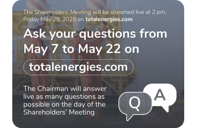 The Shareholders Meeting will be streamed live at 2 pm, Friday May 29, 2026 on totalenergies.com - Ask your questions from May 7 to May 22 on totalenergies.com - The Chairman will answer live as many questions as possible on the day of the Shareholders' Meeting - QA